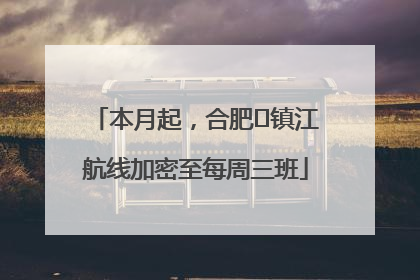 本月起，合肥⇋镇江航线加密至每周三班