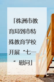 株洲市教育局到市特殊教育学校开展“七一”慰问