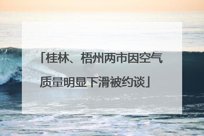 桂林、梧州两市因空气质量明显下滑被约谈