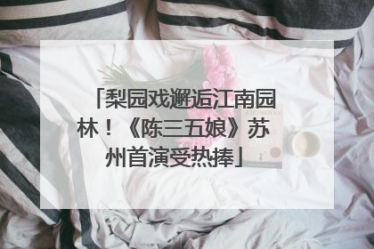梨园戏邂逅江南园林！《陈三五娘》苏州首演受热捧