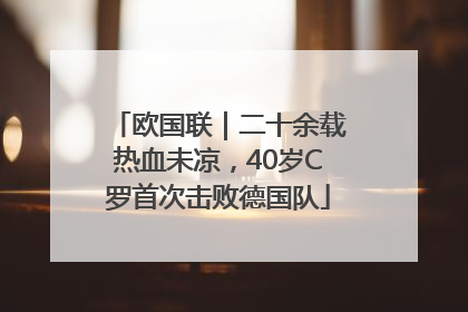 欧国联｜二十余载热血未凉，40岁C罗首次击败德国队