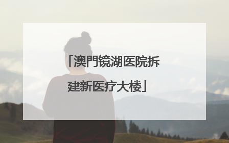 澳門镜湖医院拆建新医疗大楼