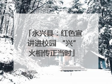 永兴县：红色宣讲进校园 “兴”火相传正当时