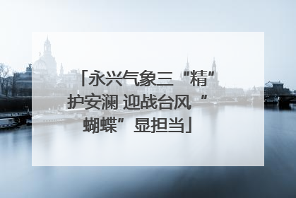永兴气象三“精”护安澜 迎战台风“蝴蝶”显担当