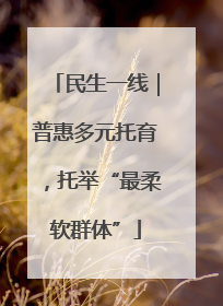 民生一线｜普惠多元托育，托举“最柔软群体”