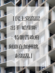 民主党高层出手 哈里斯：特朗普政府刻意在加州挑起混乱