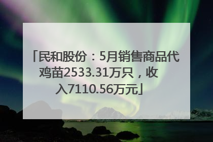 民和股份：5月销售商品代鸡苗2533.31万只，收入7110.56万元