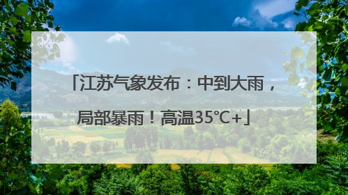 江苏气象发布：中到大雨，局部暴雨！高温35℃+