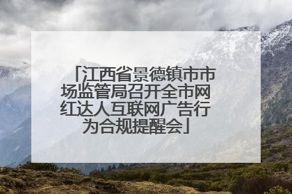 江西省景德镇市市场监管局召开全市网红达人互联网广告行为合规提醒会
