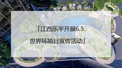 江西乐平开展6.5世界环境日宣传活动