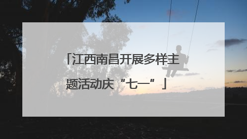 江西南昌开展多样主题活动庆“七一”