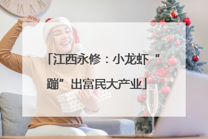 江西永修：小龙虾“蹦”出富民大产业