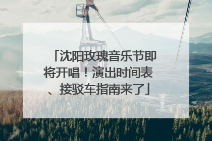 沈阳玫瑰音乐节即将开唱！演出时间表、接驳车指南来了