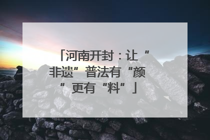 河南开封：让“非遗”普法有“颜”更有“料”