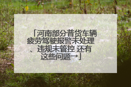 河南部分普货车辆疲劳驾驶报警未处理、违规未管控 还有这些问题→