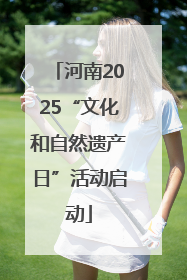 河南2025“文化和自然遗产日”活动启动