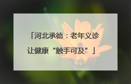 河北承德：老年义诊让健康“触手可及”