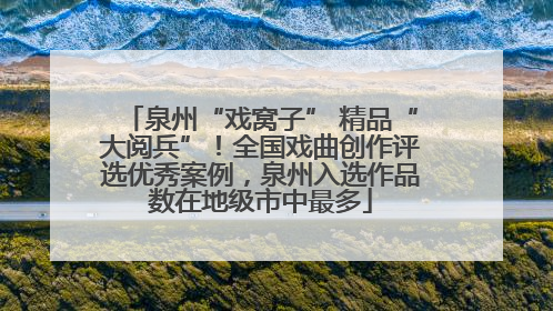 泉州“戏窝子” 精品“大阅兵”！全国戏曲创作评选优秀案例，泉州入选作品数在地级市中最多