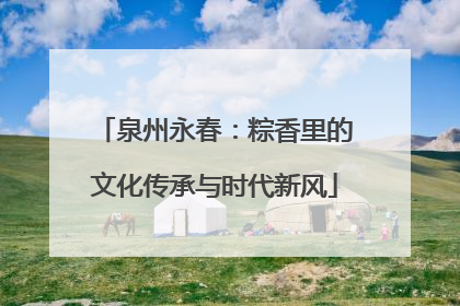 泉州永春：粽香里的文化传承与时代新风