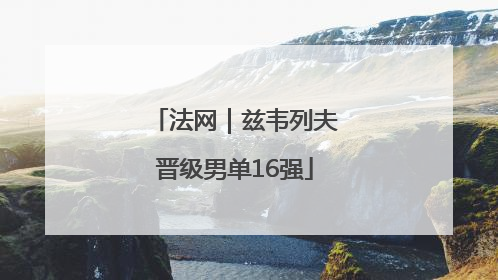 法网｜兹韦列夫晋级男单16强