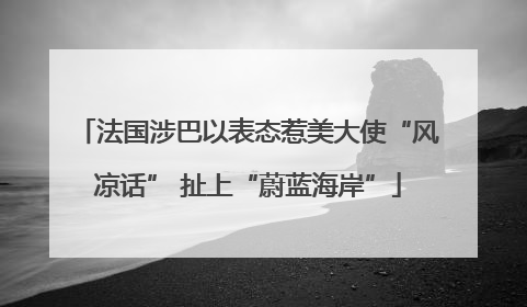 法国涉巴以表态惹美大使“风凉话” 扯上“蔚蓝海岸”