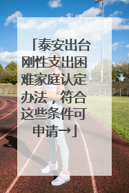 泰安出台刚性支出困难家庭认定办法，符合这些条件可申请→