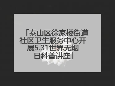 泰山区徐家楼街道社区卫生服务中心开展5.31世界无烟日科普讲座