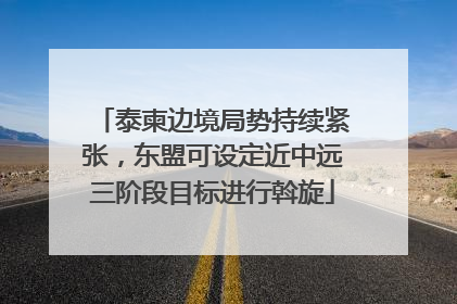 泰柬边境局势持续紧张，东盟可设定近中远三阶段目标进行斡旋