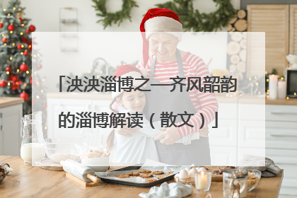 泱泱淄博之—齐风韶韵的淄博解读（散文）