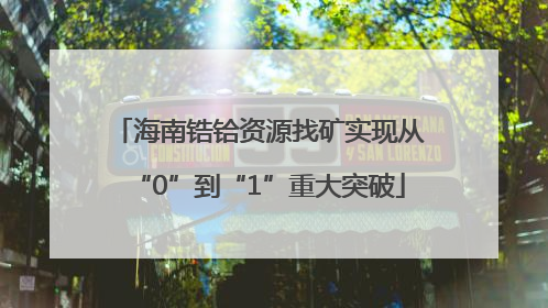 海南锆铪资源找矿实现从“0”到“1”重大突破