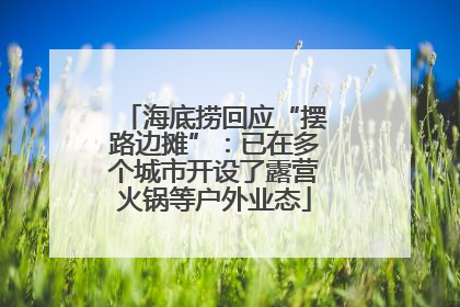 海底捞回应“摆路边摊”：已在多个城市开设了露营火锅等户外业态