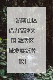 浙南山区借力高速突围 激活区域发展新潜能