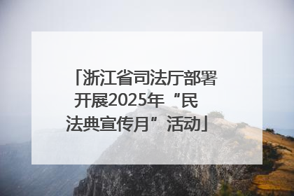 浙江省司法厅部署开展2025年“民法典宣传月”活动