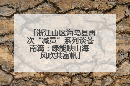 浙江山区海岛县再次“减员”系列谈苍南篇：绿能映山海 风吹共富帆