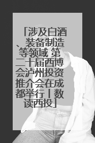涉及白酒、装备制造等领域 第二十届西博会泸州投资推介会在成都举行丨数读西投