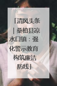 清风头条｜桑植县凉水口镇：强化警示教育 构筑廉洁防线
