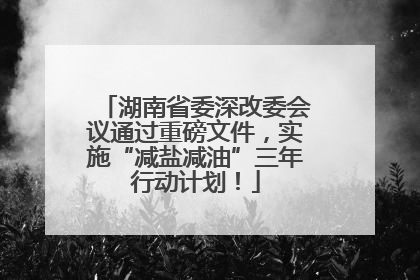 湖南省委深改委会议通过重磅文件，实施“减盐减油”三年行动计划！