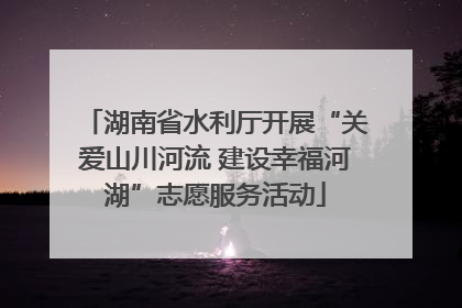 湖南省水利厅开展“关爱山川河流 建设幸福河湖”志愿服务活动