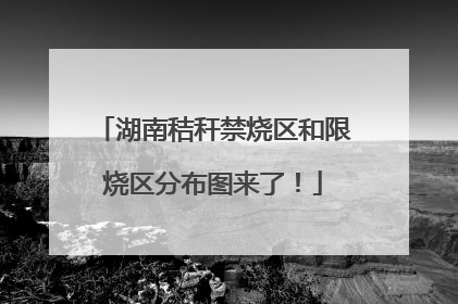 湖南秸秆禁烧区和限烧区分布图来了！