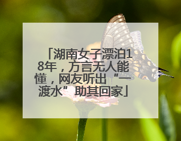 湖南女子漂泊18年，方言无人能懂，网友听出“一渡水”助其回家