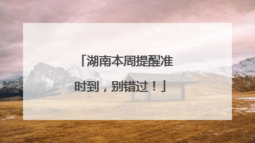 湖南本周提醒准时到，别错过！