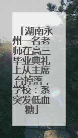 湖南永州一名老师在高三毕业典礼上从主席台掉落，学校：系突发低血糖