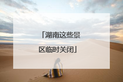 湖南这些景区临时关闭
