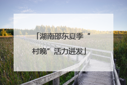 湖南邵东夏季“村晚”活力迸发