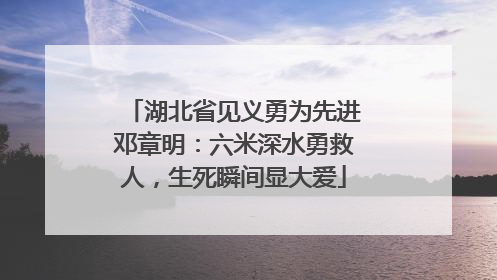 湖北省见义勇为先进邓章明：六米深水勇救人，生死瞬间显大爱