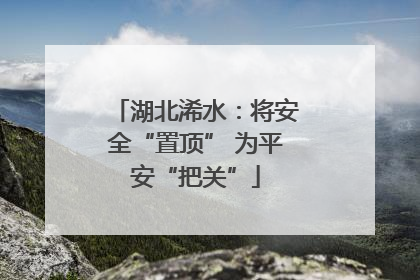 湖北浠水：将安全“置顶” 为平安“把关”