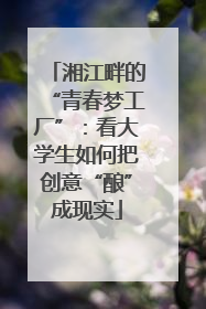 湘江畔的“青春梦工厂”：看大学生如何把创意“酿”成现实