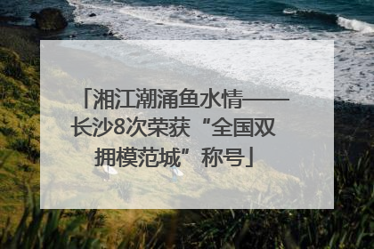 湘江潮涌鱼水情——长沙8次荣获“全国双拥模范城”称号
