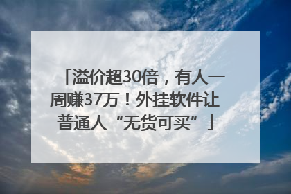 溢价超30倍，有人一周赚37万！外挂软件让普通人“无货可买”