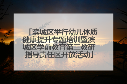 滨城区举行幼儿体质健康提升专题培训暨滨城区学前教育第三教研指导责任区开放活动